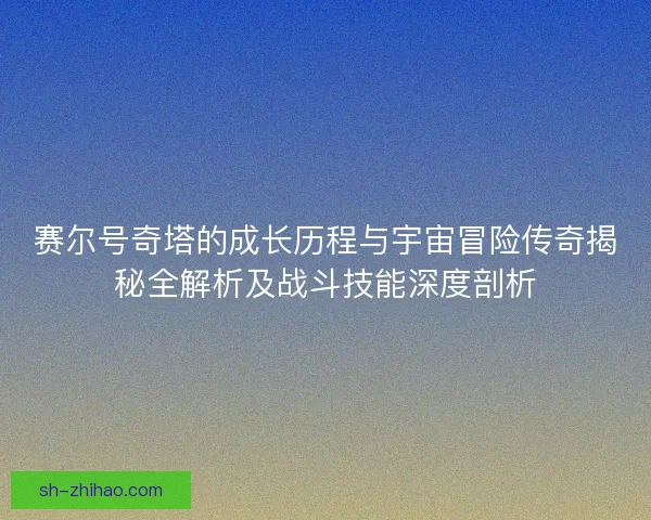 赛尔号奇塔的成长历程与宇宙冒险传奇揭秘全解析及战斗技能深度剖析