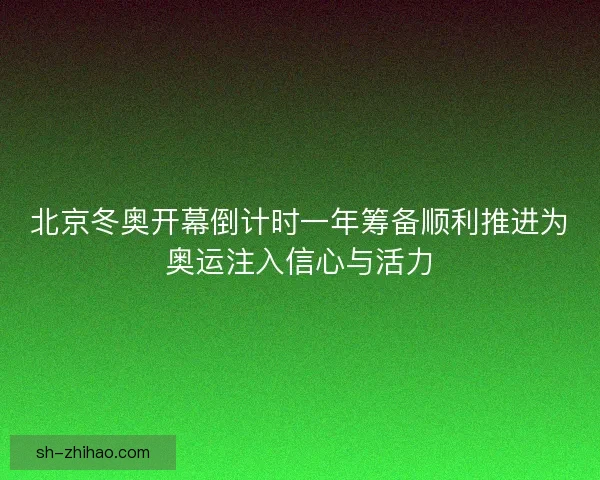 北京冬奥开幕倒计时一年筹备顺利推进为奥运注入信心与活力