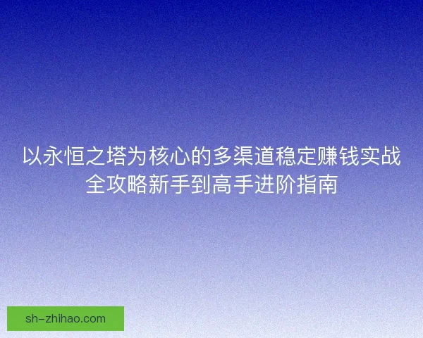 以永恒之塔为核心的多渠道稳定赚钱实战全攻略新手到高手进阶指南