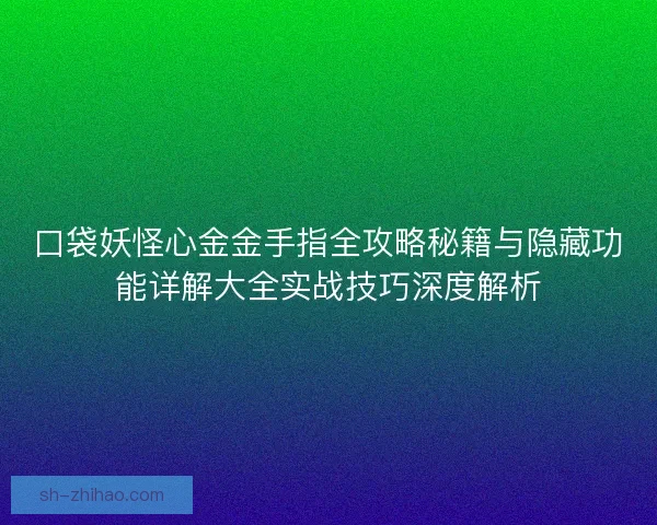口袋妖怪心金金手指全攻略秘籍与隐藏功能详解大全实战技巧深度解析