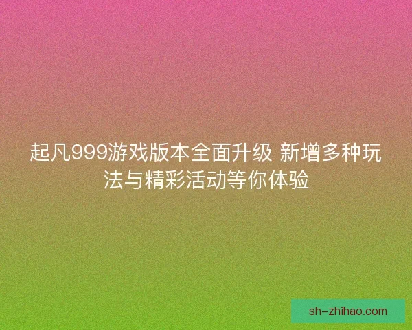 起凡999游戏版本全面升级 新增多种玩法与精彩活动等你体验