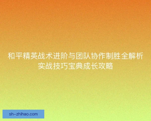和平精英战术进阶与团队协作制胜全解析实战技巧宝典成长攻略