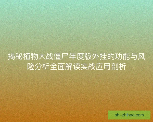 揭秘植物大战僵尸年度版外挂的功能与风险分析全面解读实战应用剖析