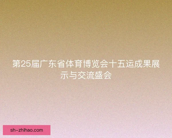 第25届广东省体育博览会十五运成果展示与交流盛会