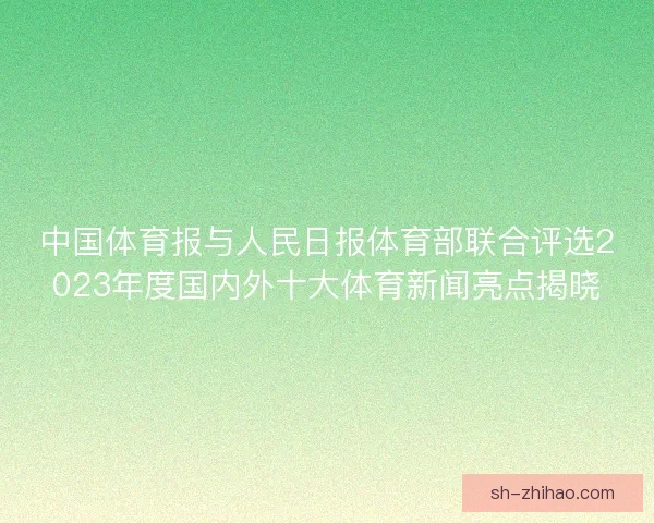中国体育报与人民日报体育部联合评选2023年度国内外十大体育新闻亮点揭晓