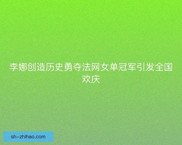 李娜创造历史勇夺法网女单冠军引发全国欢庆