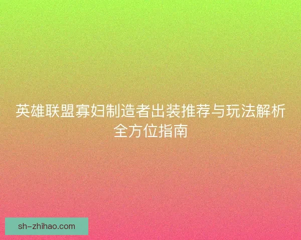 英雄联盟寡妇制造者出装推荐与玩法解析全方位指南